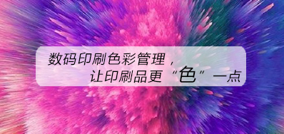数码印刷色彩治理，让印刷品更“色”一点